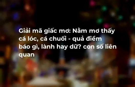 Mơ cá lóc đánh con gì may mắn?